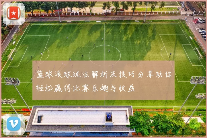 篮球滚球玩法解析及技巧分享助你轻松赢得比赛乐趣与收益