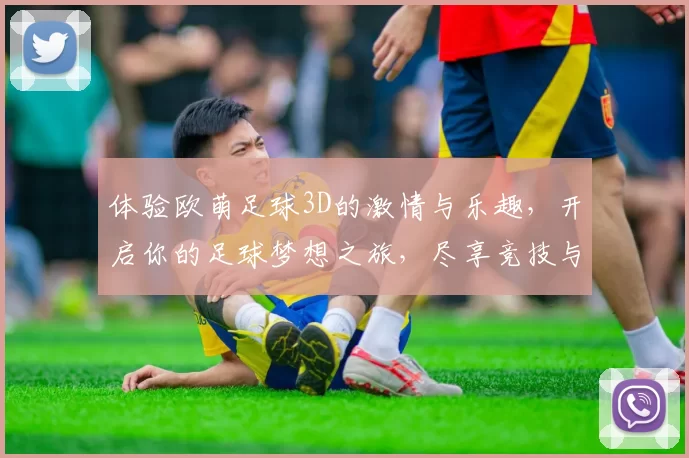 体验欧萌足球3D的激情与乐趣，开启你的足球梦想之旅，尽享竞技与策略的完美结合